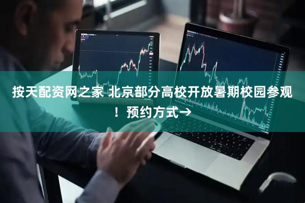 按天配资网之家 北京部分高校开放暑期校园参观！预约方式→