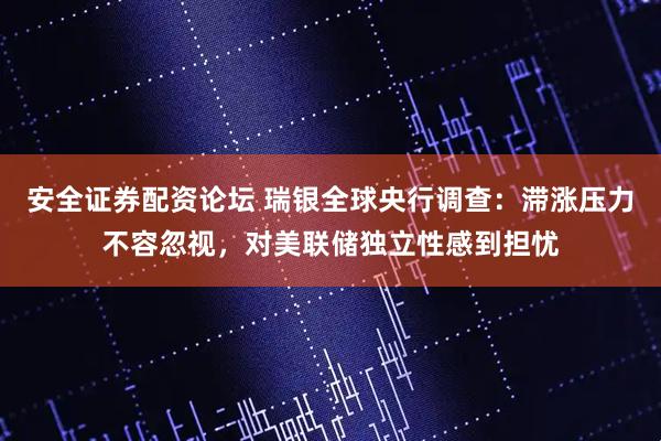 安全证券配资论坛 瑞银全球央行调查：滞涨压力不容忽视，对美联储独立性感到担忧