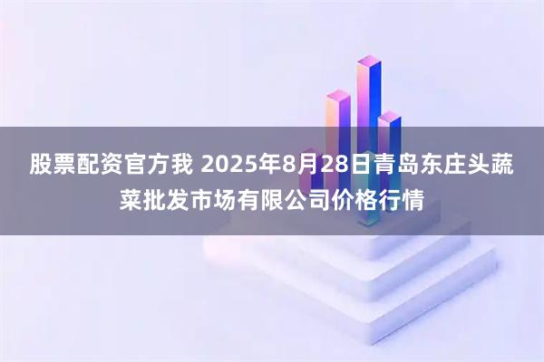 股票配资官方我 2025年8月28日青岛东庄头蔬菜批发市场有限公司价格行情
