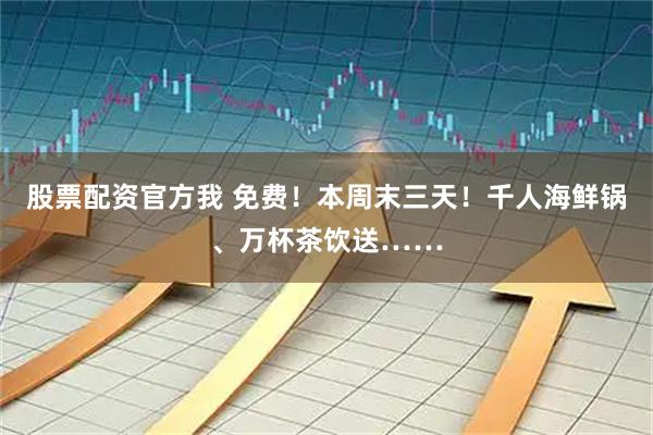 股票配资官方我 免费！本周末三天！千人海鲜锅、万杯茶饮送……