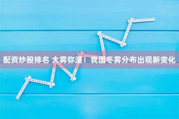 配资炒股排名 大雾弥漫！我国冬雾分布出现新变化