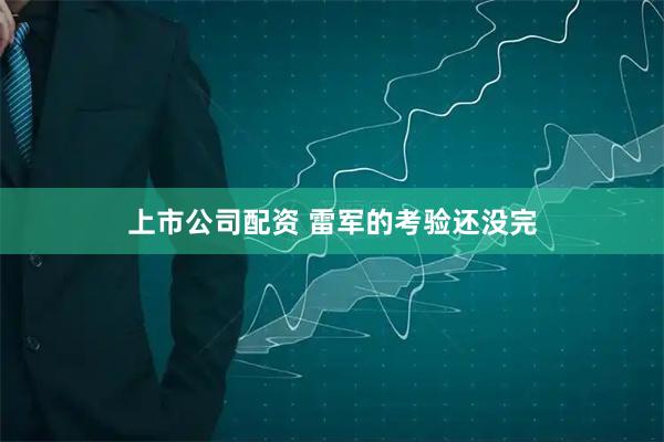 上市公司配资 雷军的考验还没完