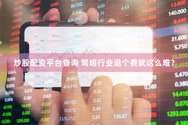 炒股配资平台查询 驾培行业退个费就这么难？